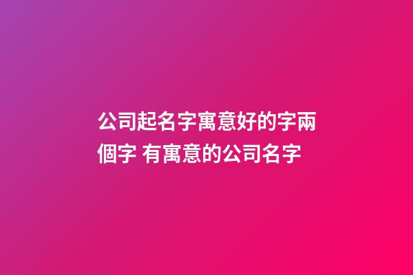 公司起名字寓意好的字兩個字 有寓意的公司名字-第1張-公司起名-玄機派